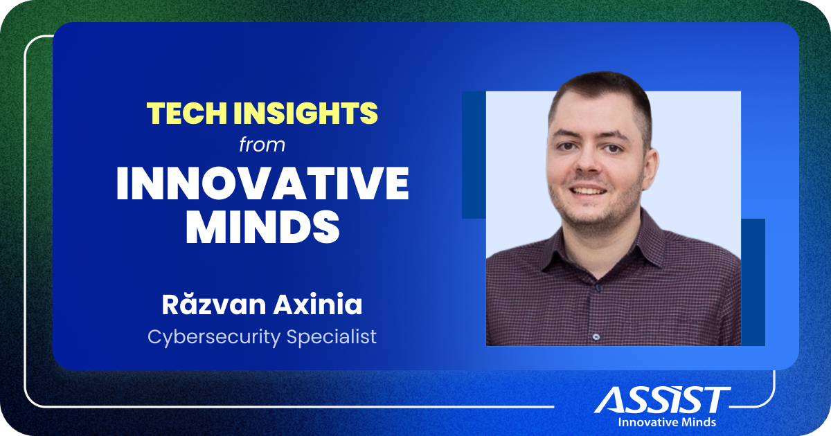 Tech Insights from Innovative Minds Razvan Axinia Cybersecurity Specialist in our SecOps Department ASSIST Software
